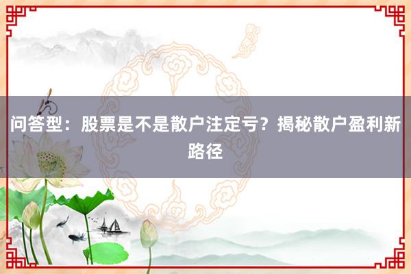 问答型：股票是不是散户注定亏？揭秘散户盈利新路径