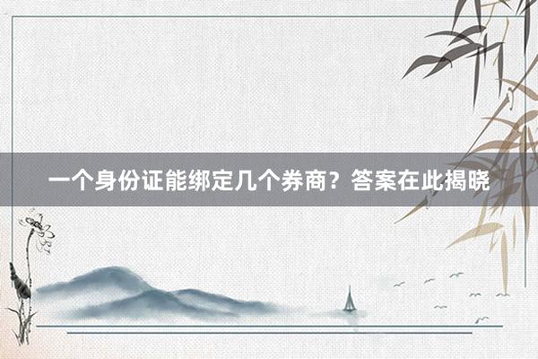 一个身份证能绑定几个券商？答案在此揭晓