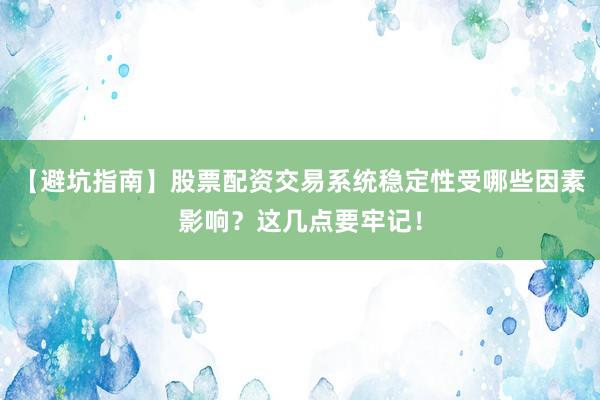 【避坑指南】股票配资交易系统稳定性受哪些因素影响？这几点要牢记！