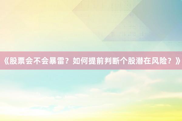《股票会不会暴雷？如何提前判断个股潜在风险？》