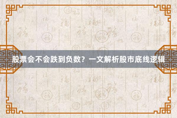股票会不会跌到负数？一文解析股市底线逻辑