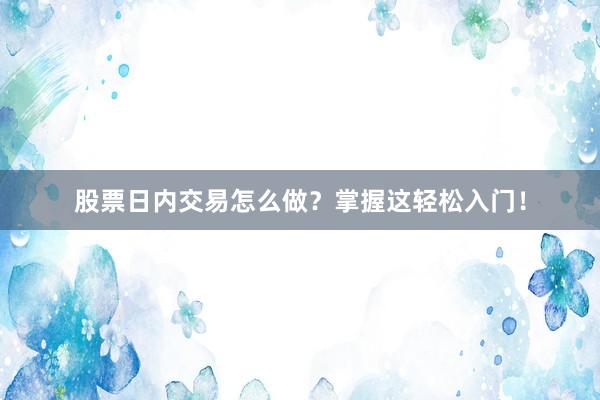股票日内交易怎么做？掌握这轻松入门！