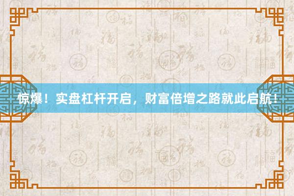 惊爆！实盘杠杆开启，财富倍增之路就此启航！