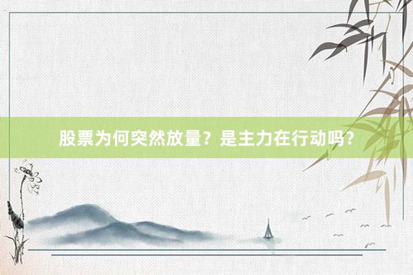 股票为何突然放量？是主力在行动吗？