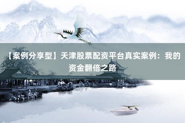 【案例分享型】天津股票配资平台真实案例：我的资金翻倍之路