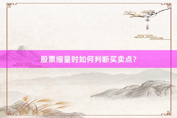 股票缩量时如何判断买卖点？