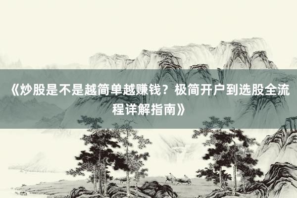 《炒股是不是越简单越赚钱？极简开户到选股全流程详解指南》