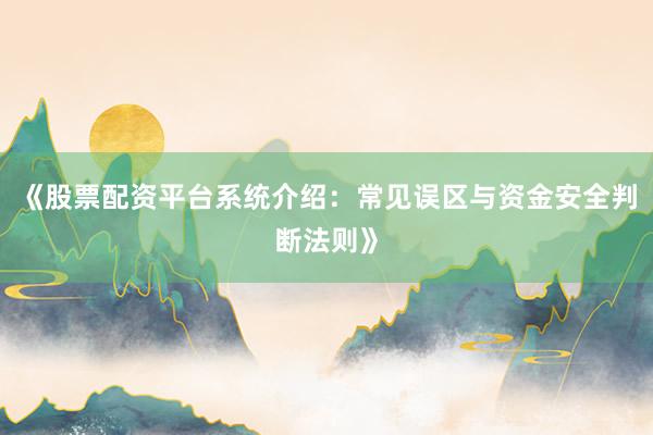 《股票配资平台系统介绍：常见误区与资金安全判断法则》