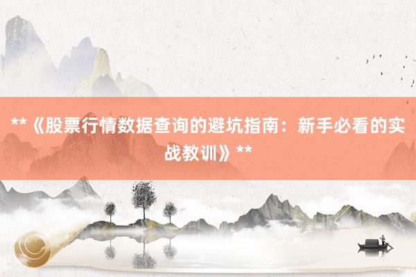 **《股票行情数据查询的避坑指南：新手必看的实战教训》**