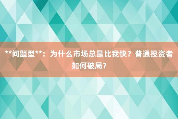 **问题型**：为什么市场总是比我快？普通投资者如何破局？