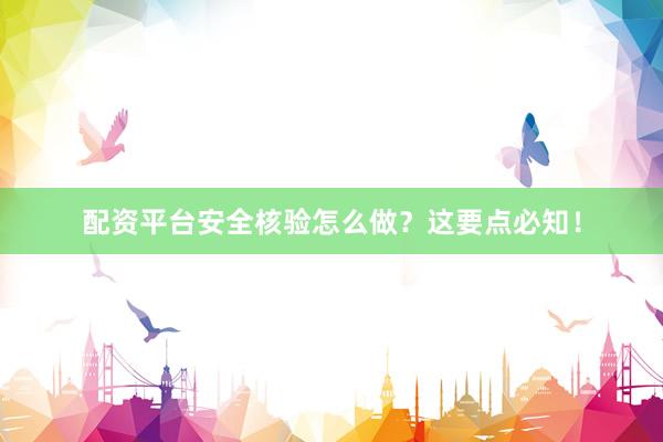配资平台安全核验怎么做？这要点必知！