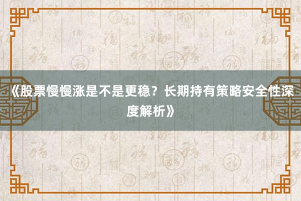 《股票慢慢涨是不是更稳？长期持有策略安全性深度解析》