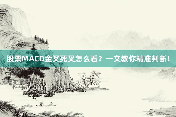 股票MACD金叉死叉怎么看？一文教你精准判断！