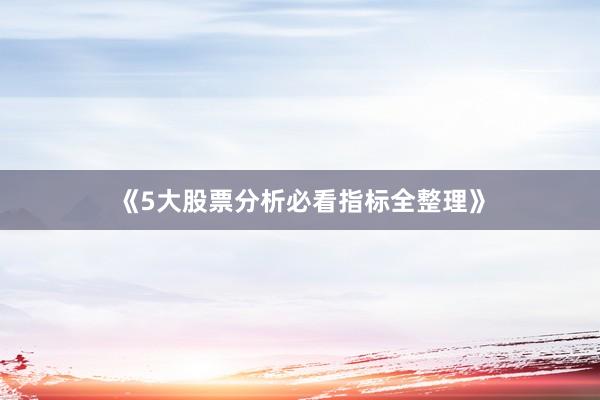 《5大股票分析必看指标全整理》