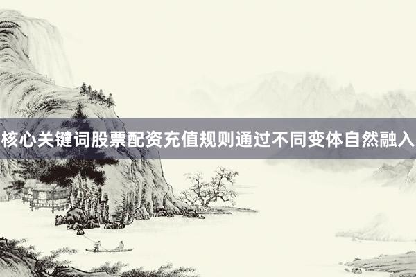 核心关键词股票配资充值规则通过不同变体自然融入