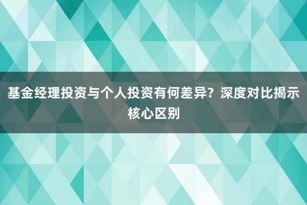 基金经理投资与个人投资有何差异？深度对比揭示核心区别