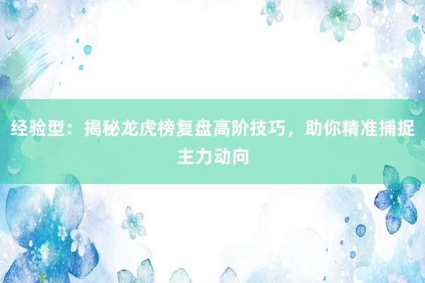 经验型：揭秘龙虎榜复盘高阶技巧，助你精准捕捉主力动向