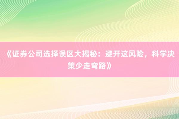 《证券公司选择误区大揭秘：避开这风险，科学决策少走弯路》