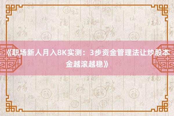 《职场新人月入8K实测：3步资金管理法让炒股本金越滚越稳》