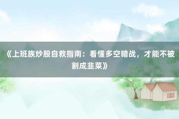 《上班族炒股自救指南：看懂多空暗战，才能不被割成韭菜》
