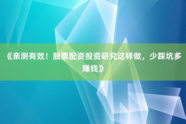 《亲测有效！股票配资投资研究这样做，少踩坑多赚钱》