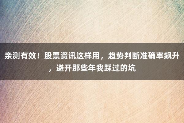 亲测有效！股票资讯这样用，趋势判断准确率飙升，避开那些年我踩过的坑