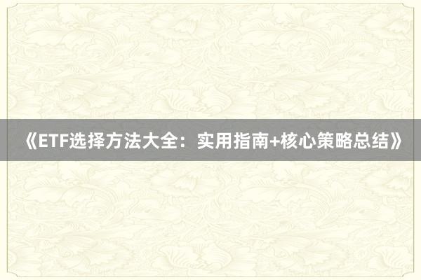 《ETF选择方法大全：实用指南+核心策略总结》