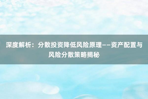 深度解析：分散投资降低风险原理——资产配置与风险分散策略揭秘
