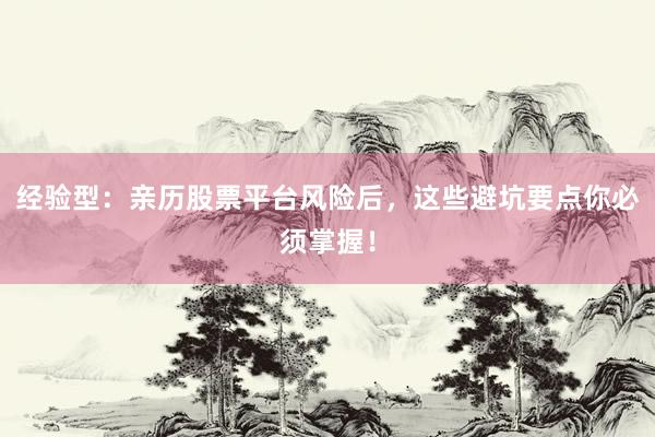 经验型：亲历股票平台风险后，这些避坑要点你必须掌握！