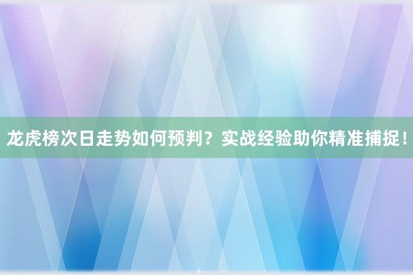 龙虎榜次日走势如何预判？实战经验助你精准捕捉！