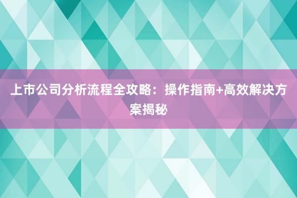 上市公司分析流程全攻略：操作指南+高效解决方案揭秘