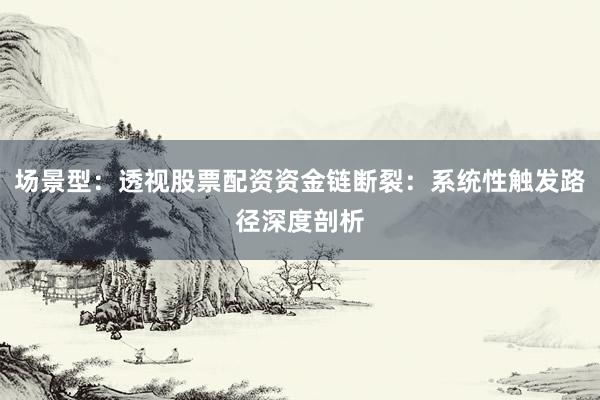 场景型：透视股票配资资金链断裂：系统性触发路径深度剖析