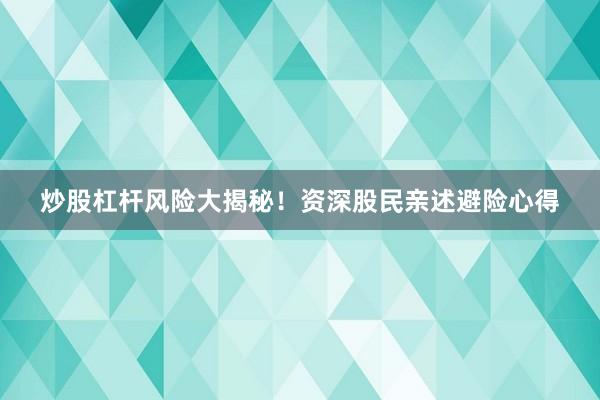 炒股杠杆风险大揭秘！资深股民亲述避险心得