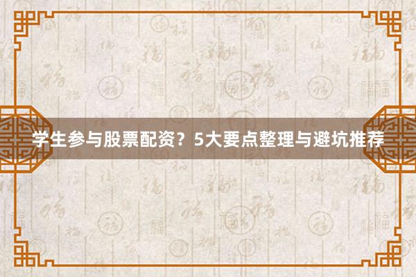 学生参与股票配资？5大要点整理与避坑推荐