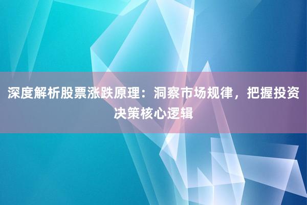 深度解析股票涨跌原理：洞察市场规律，把握投资决策核心逻辑