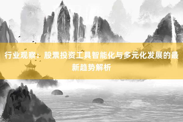 行业观察：股票投资工具智能化与多元化发展的最新趋势解析