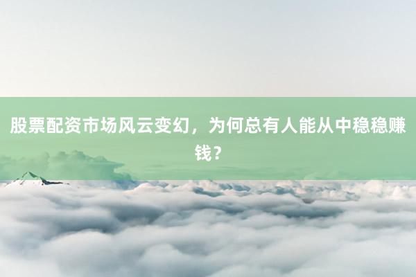 股票配资市场风云变幻，为何总有人能从中稳稳赚钱？