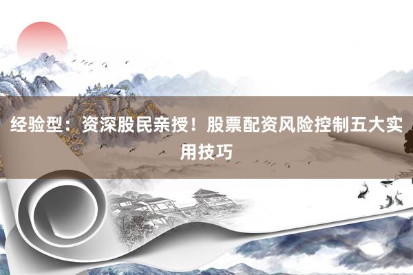 经验型：资深股民亲授！股票配资风险控制五大实用技巧