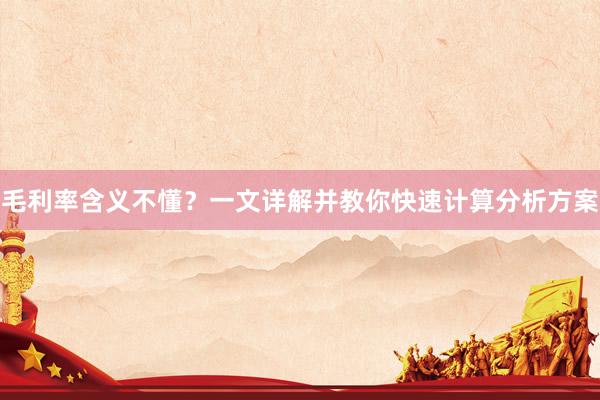 毛利率含义不懂？一文详解并教你快速计算分析方案