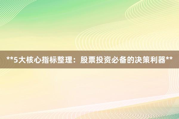 **5大核心指标整理：股票投资必备的决策利器**