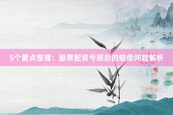 5个要点整理：股票配资亏损后的赔偿问题解析