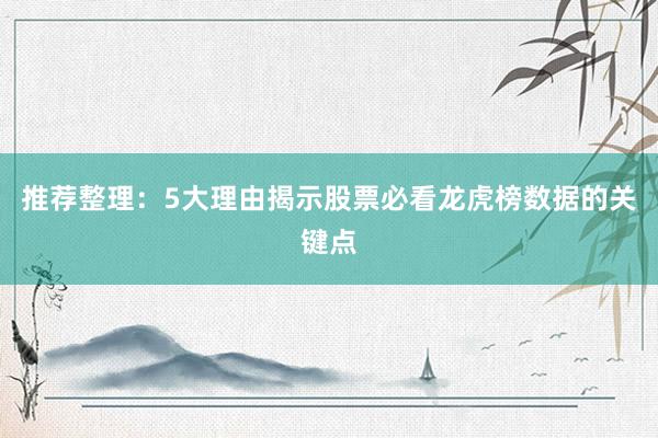 推荐整理：5大理由揭示股票必看龙虎榜数据的关键点