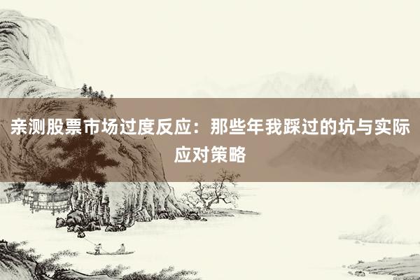 亲测股票市场过度反应：那些年我踩过的坑与实际应对策略