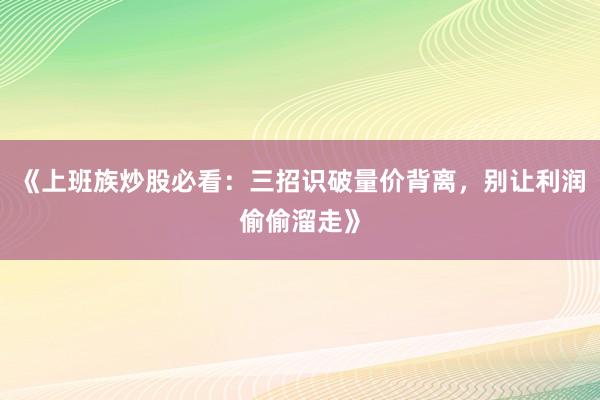《上班族炒股必看：三招识破量价背离，别让利润偷偷溜走》