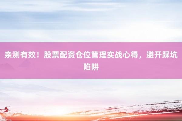 亲测有效！股票配资仓位管理实战心得，避开踩坑陷阱