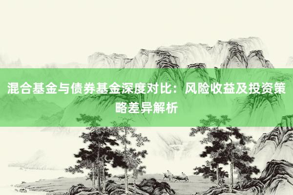 混合基金与债券基金深度对比:风险收益及投资策略差异解析