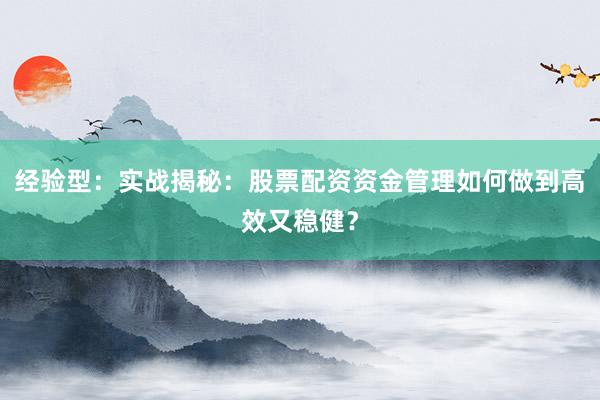 经验型：实战揭秘：股票配资资金管理如何做到高效又稳健？