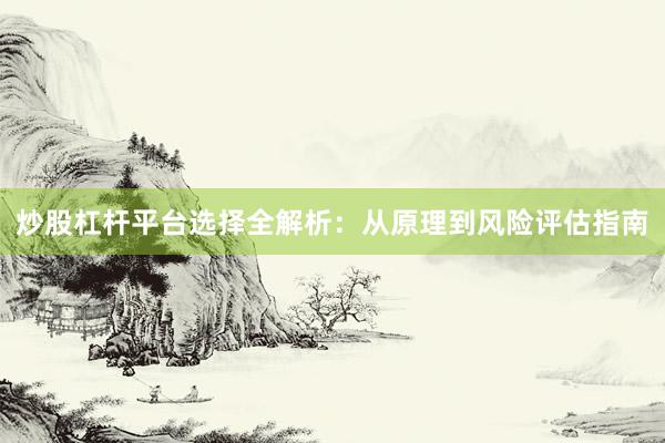 炒股杠杆平台选择全解析：从原理到风险评估指南