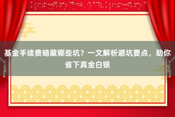 基金手续费暗藏哪些坑?一文解析避坑要点,助你省下真金白银