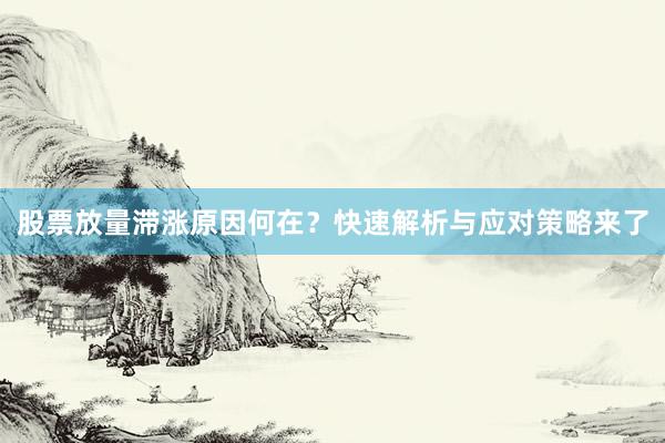 股票放量滞涨原因何在？快速解析与应对策略来了